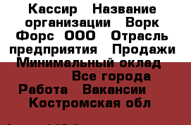 Кассир › Название организации ­ Ворк Форс, ООО › Отрасль предприятия ­ Продажи › Минимальный оклад ­ 28 000 - Все города Работа » Вакансии   . Костромская обл.